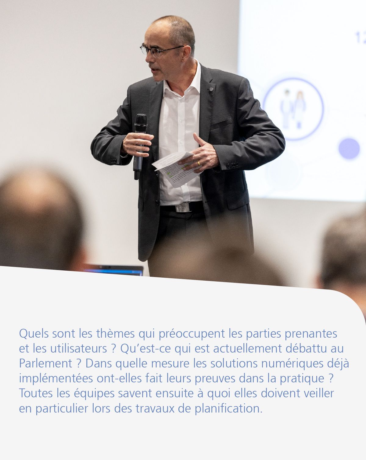 Quels sont les thèmes qui préoccupent les parties prenantes et les utilisateurs ? Qu’est-ce qui est actuellement débattu au Parlement ? Dans quelle mesure les solutions numériques déjà implémentées ont-elles fait leurs preuves dans la pratique ? Toutes les équipes savent ensuite à quoi elles doivent veiller en particulier lors des travaux de planification.