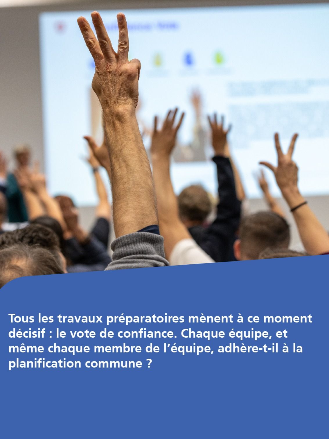 Tous les travaux préparatoires mènent à ce moment décisif : le vote de confiance. Chaque équipe, et même chaque membre de l’équipe, adhère-t-il à la planification commune ?