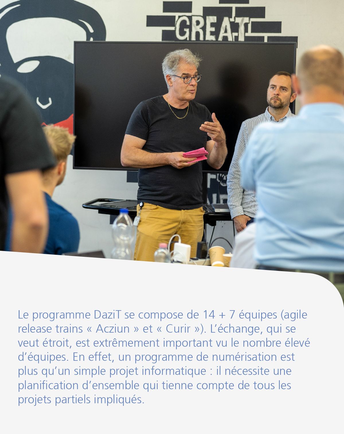 Le programme DaziT se compose de 14 + 7 équipes (agile release trains « Acziun » et « Curir »). L’échange, qui se veut étroit, est extrêmement important vu le nombre élevé d’équipes. En effet, un programme de numérisation est plus qu’un simple projet informatique : il nécessite une planification d’ensemble qui tienne compte de tous les projets partiels impliqués.