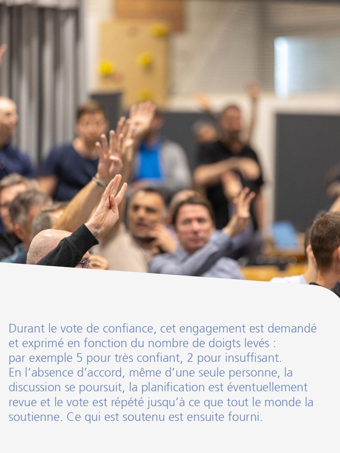 Durant le vote de confiance, cet engagement est demandé et exprimé en fonction du nombre de doigts levés : par exemple 5 pour très confiant, 2 pour insuffisant. En l’absence d’accord, même d’une seule personne, la discussion se poursuit, la planification est éventuellement revue et le vote est répété jusqu’à ce que tout le monde la soutienne. Ce qui est soutenu est ensuite fourni.